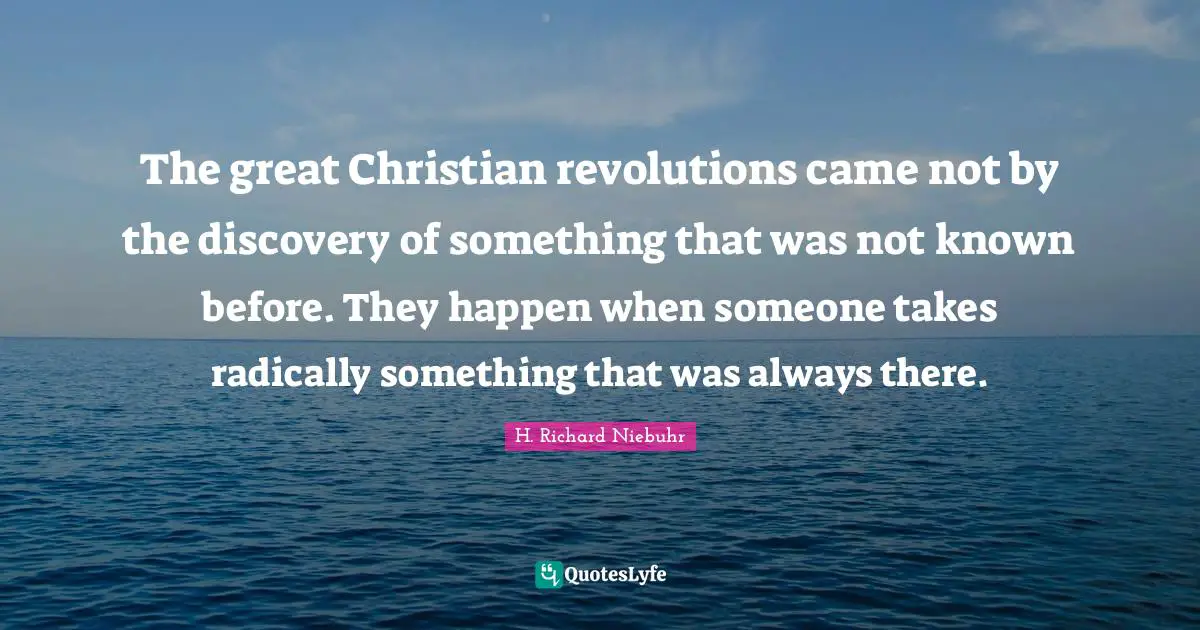 The great Christian revolutions came not by the discovery of something that was not known before. They happen when someone takes radically something that was always there.