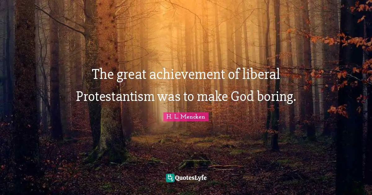 The great achievement of liberal Protestantism was to make God boring.