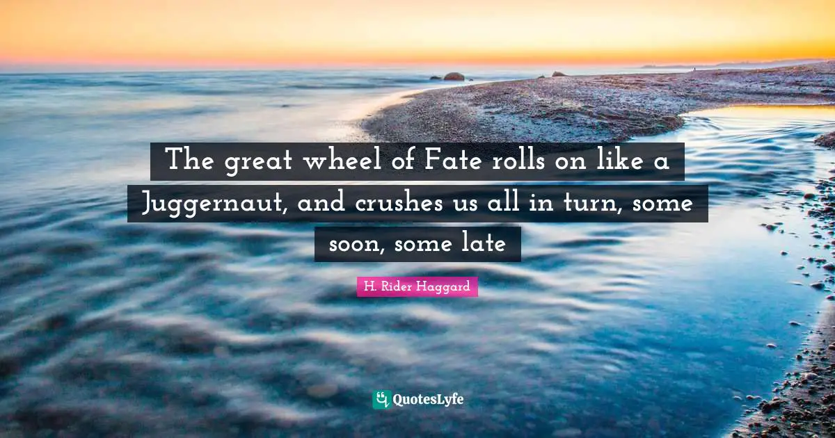 Crush Quotes: "The great wheel of Fate rolls on like a Juggernaut, and crushes us all in turn, some soon, some late"