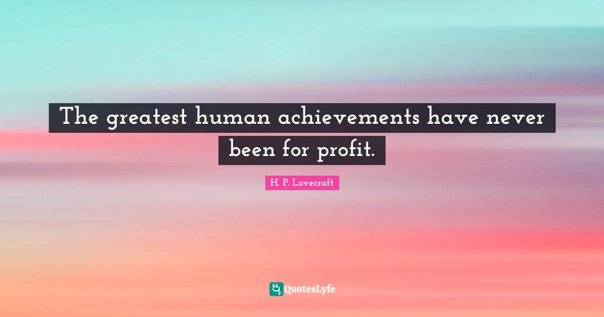 H.P. Lovecraft Quotes: "The greatest human achievements have never been for profit."
