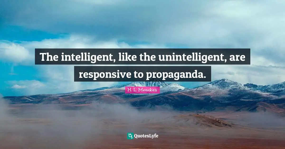 The intelligent, like the unintelligent, are responsive to propaganda.