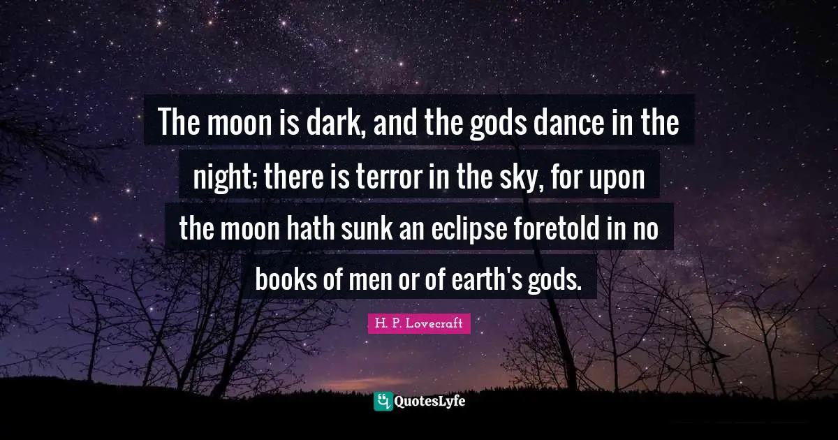 The moon is dark, and the gods dance in the night; there is terror in the sky, for upon the moon hath sunk an eclipse foretold in no books of men or of earth's gods.