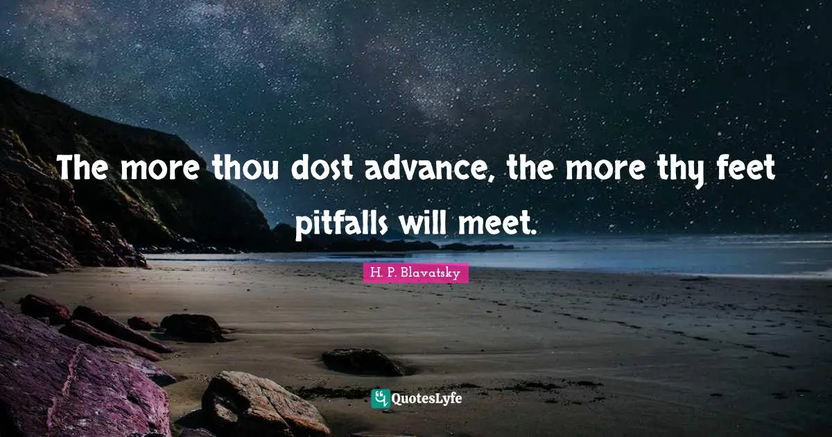 H. P. Blavatsky Quotes: "The more thou dost advance, the more thy feet pitfalls will meet."