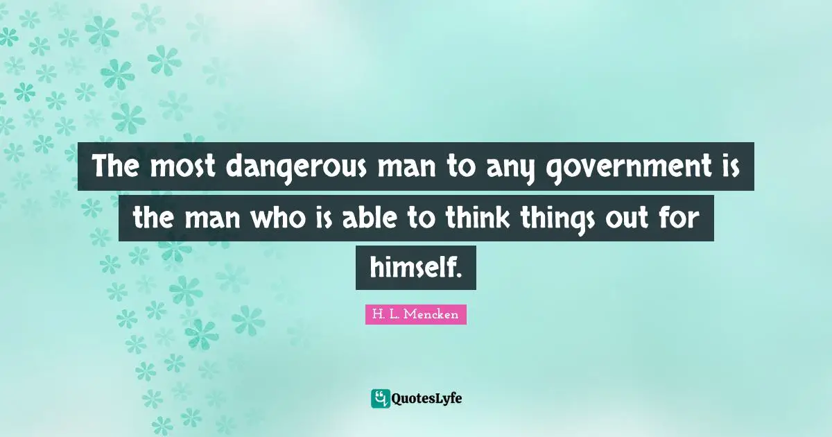 Dangerous Man Quotes: "The most dangerous man to any government is the man who is able to think things out for himself."