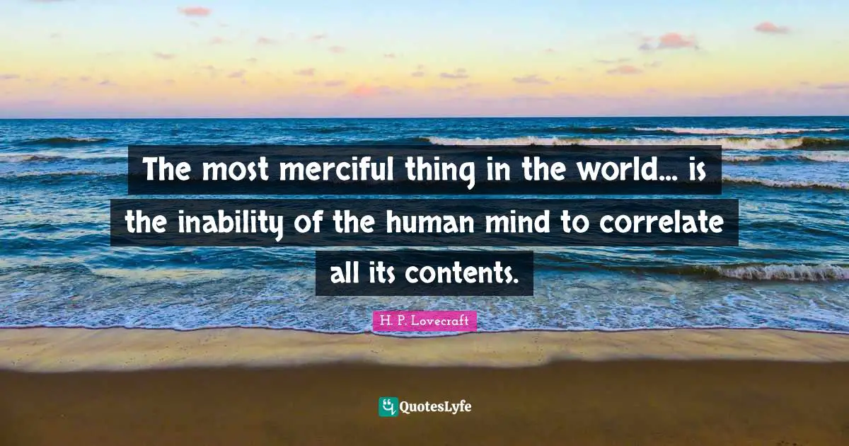 H.P. Lovecraft Quotes: "The most merciful thing in the world... is the inability of the human mind to correlate all its contents."