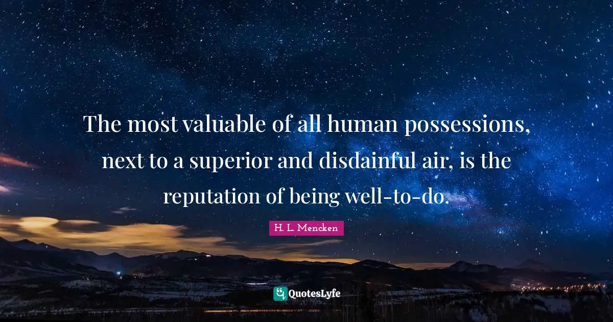 The most valuable of all human possessions, next to a superior and disdainful air, is the reputation of being well-to-do.
