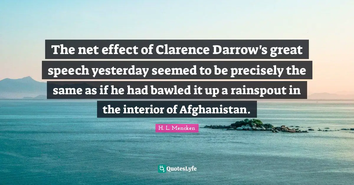 The net effect of Clarence Darrow's great speech yesterday seemed to be precisely the same as if he had bawled it up a rainspout in the interior of Afghanistan.