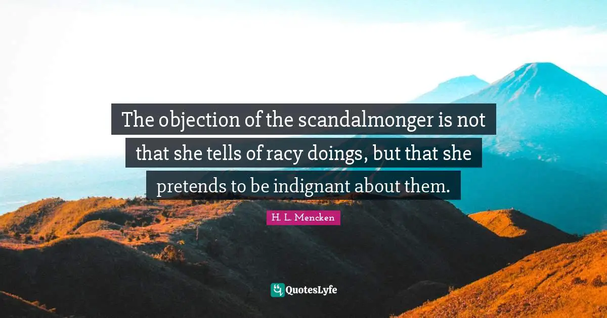 The objection of the scandalmonger is not that she tells of racy doings, but that she pretends to be indignant about them.