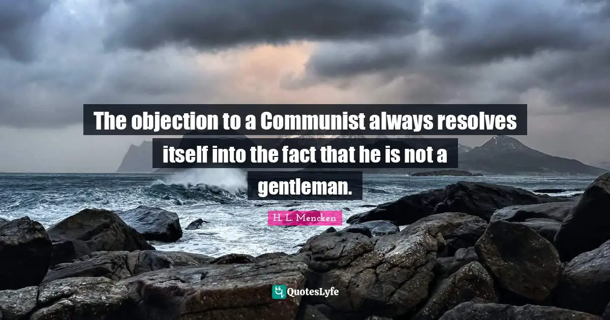 The objection to a Communist always resolves itself into the fact that he is not a gentleman.