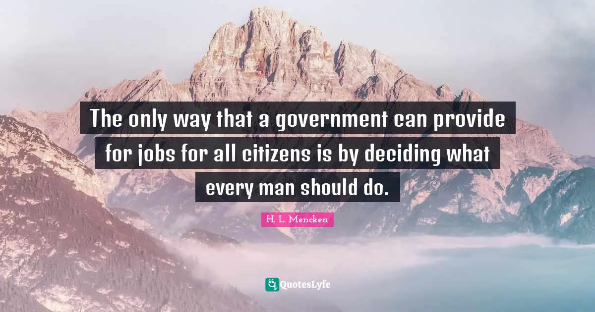 The only way that a government can provide for jobs for all citizens is by deciding what every man should do.