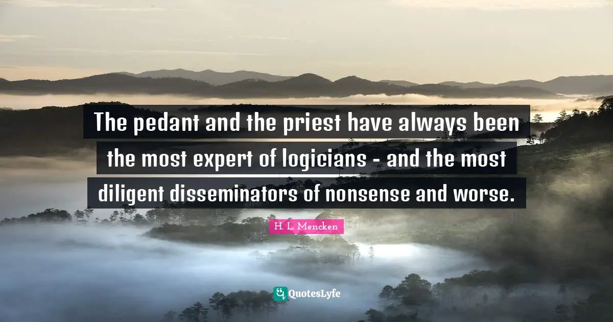 Pedants Quotes: "The pedant and the priest have always been the most expert of logicians - and the most diligent disseminators of nonsense and worse."