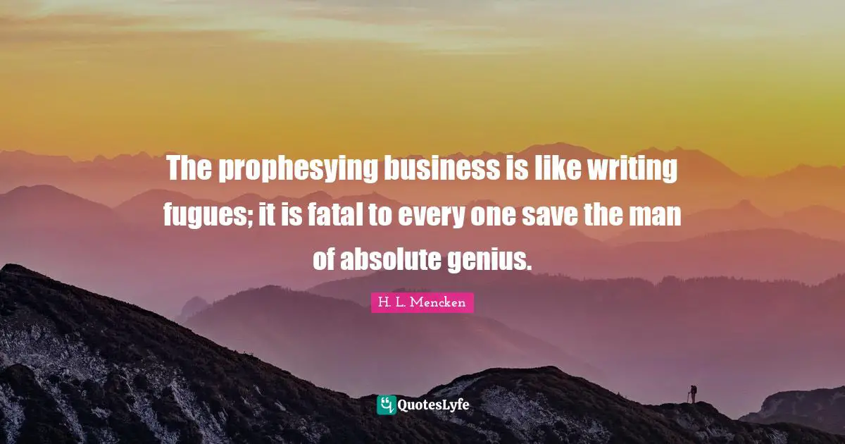 The prophesying business is like writing fugues; it is fatal to every one save the man of absolute genius.