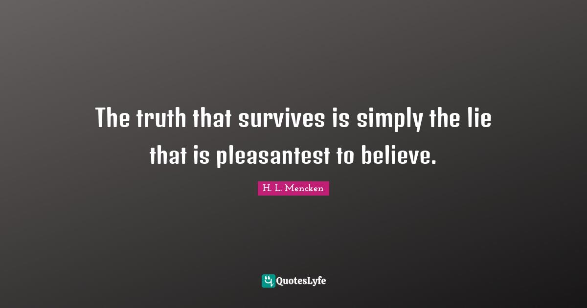 The truth that survives is simply the lie that is pleasantest to believe.