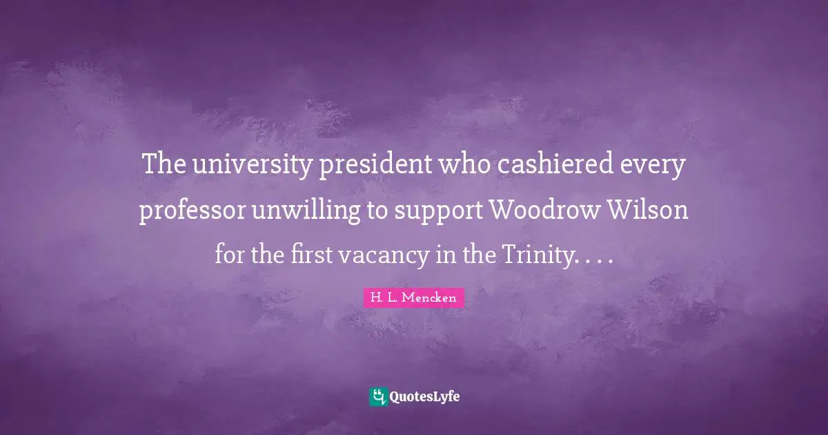 The university president who cashiered every professor unwilling to support Woodrow Wilson for the first vacancy in the Trinity. . . .