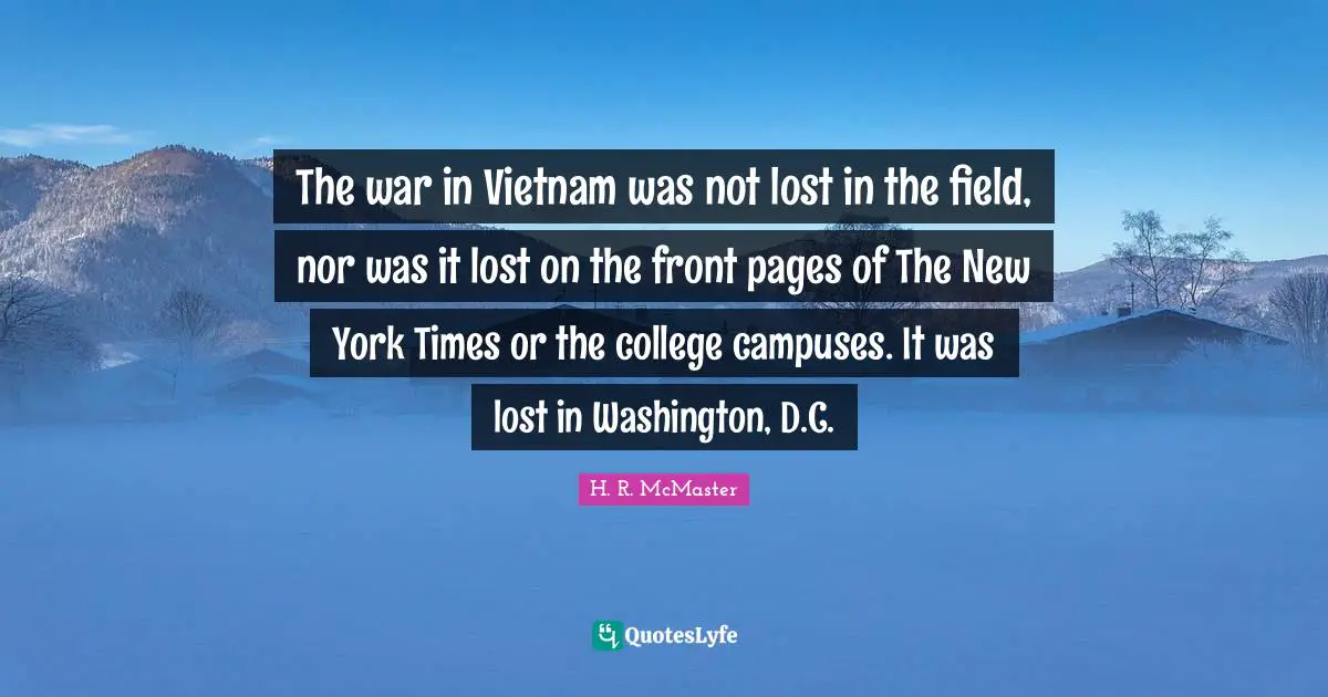 The war in Vietnam was not lost in the field, nor was it lost on the front pages of The New York Times or the college campuses. It was lost in Washington, D.C.