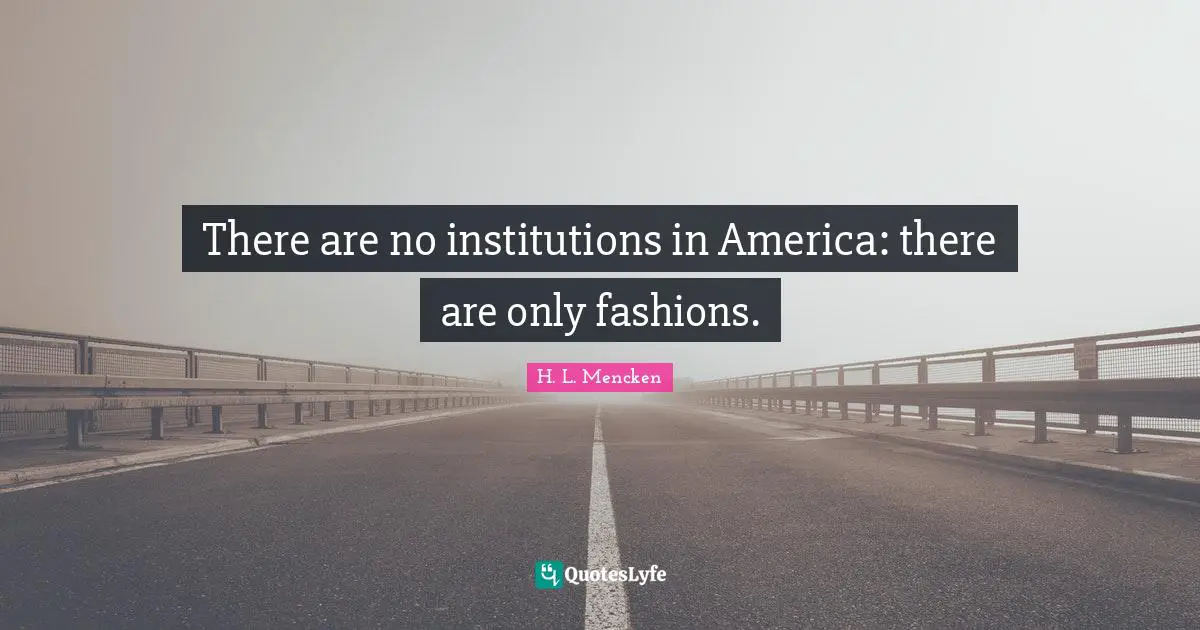 There are no institutions in America: there are only fashions.