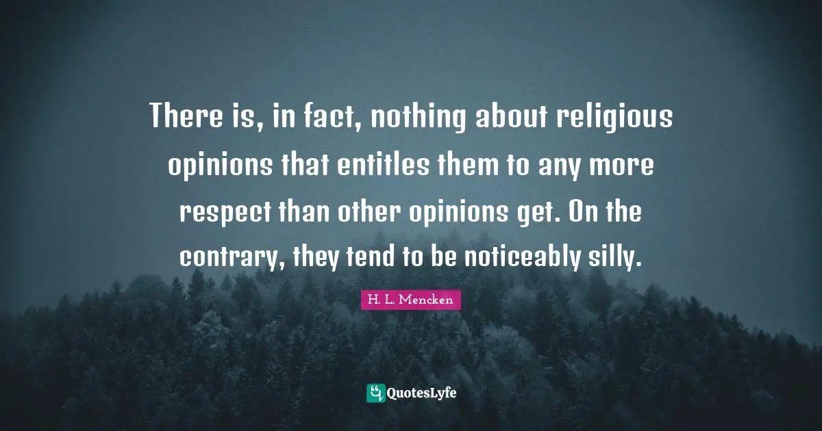 There is, in fact, nothing about religious opinions that entitles them to any more respect than other opinions get. On the contrary, they tend to be noticeably silly.