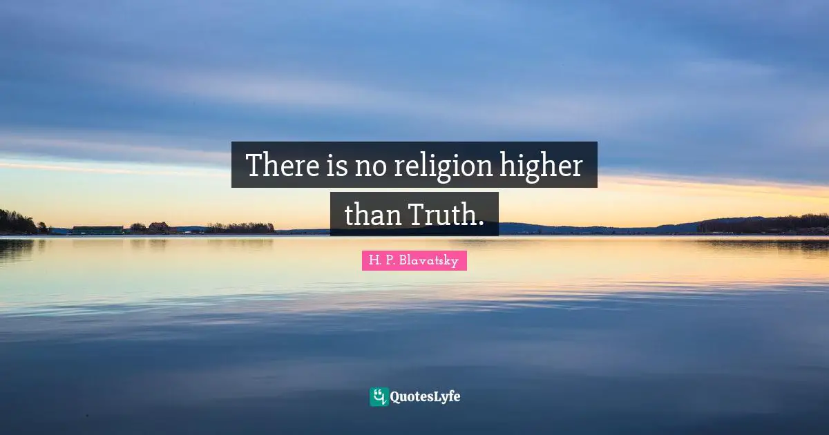 H. P. Blavatsky Quotes: "There is no religion higher than Truth."