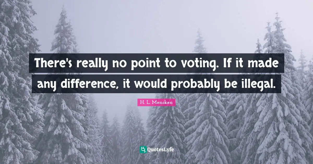 There's really no point to voting. If it made any difference, it would probably be illegal.