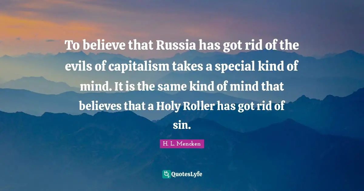 To believe that Russia has got rid of the evils of capitalism takes a special kind of mind. It is the same kind of mind that believes that a Holy Roller has got rid of sin.