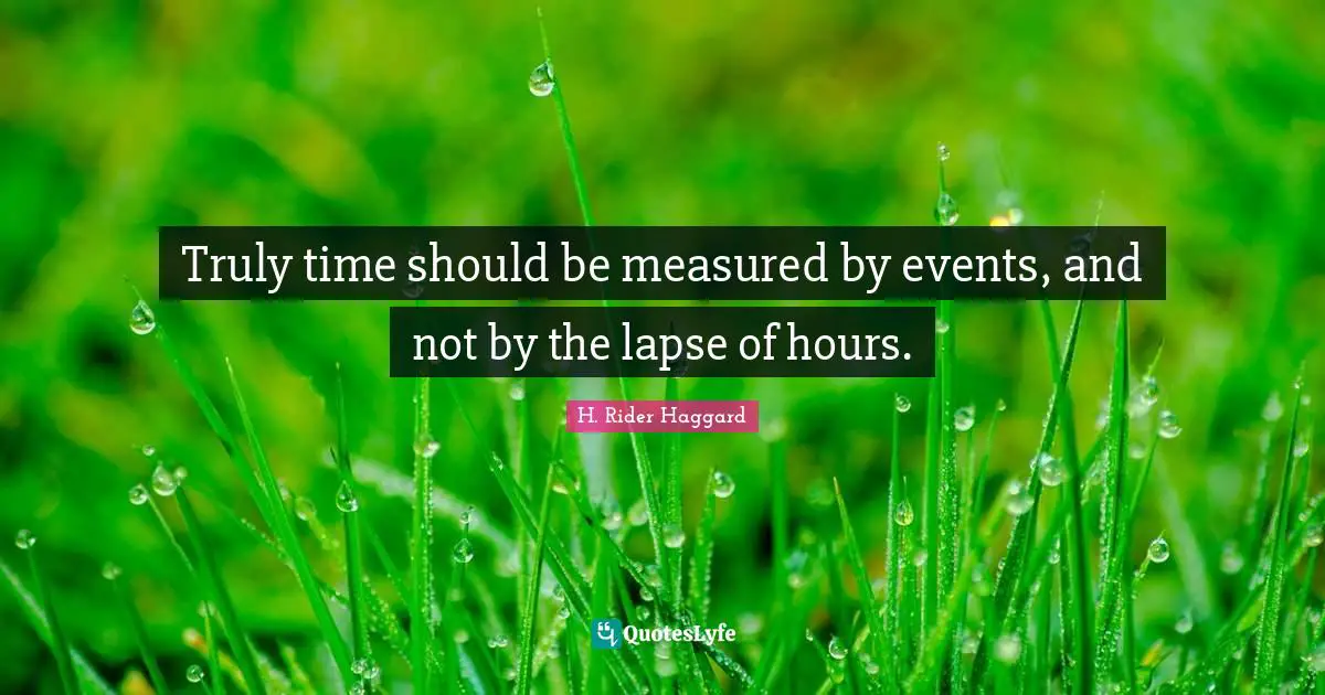 Truly time should be measured by events, and not by the lapse of hours.