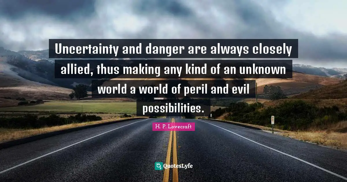 Uncertainty and danger are always closely allied, thus making any kind of an unknown world a world of peril and evil possibilities.