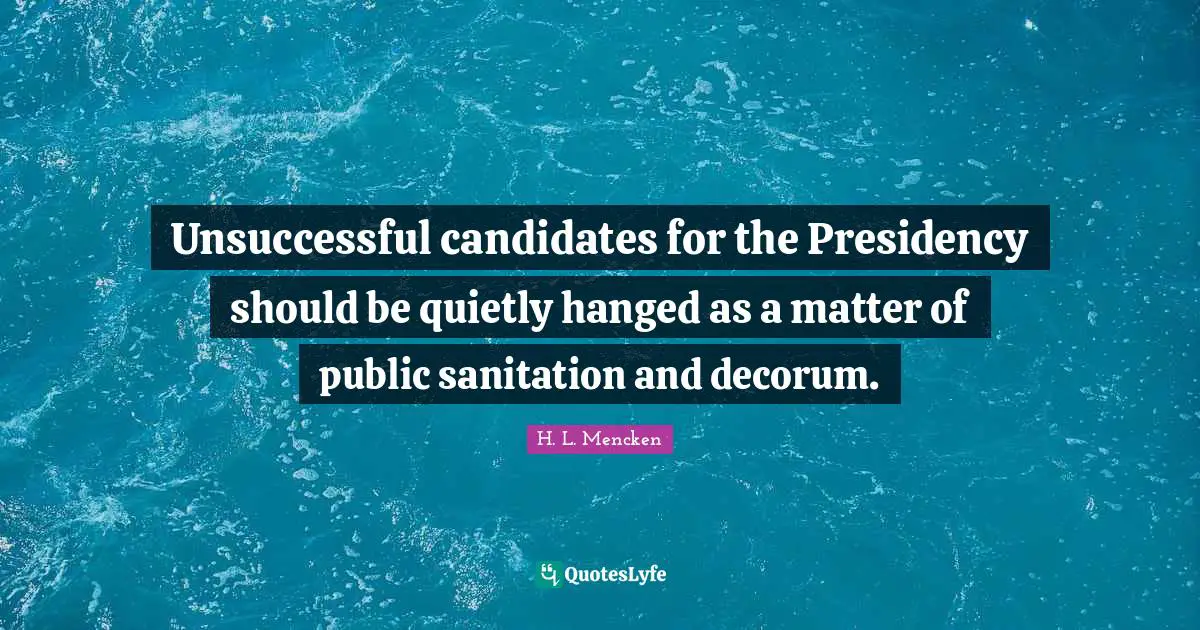 Unsuccessful candidates for the Presidency should be quietly hanged as a matter of public sanitation and decorum.