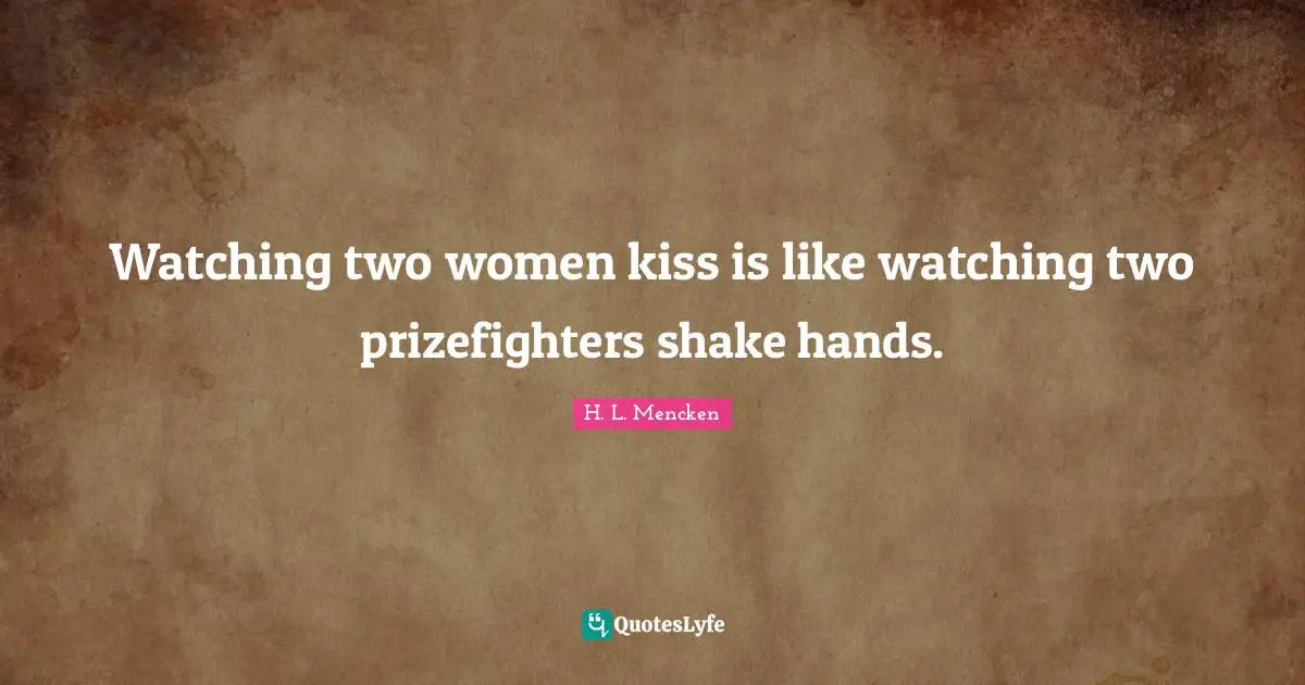 Watching two women kiss is like watching two prizefighters shake hands.