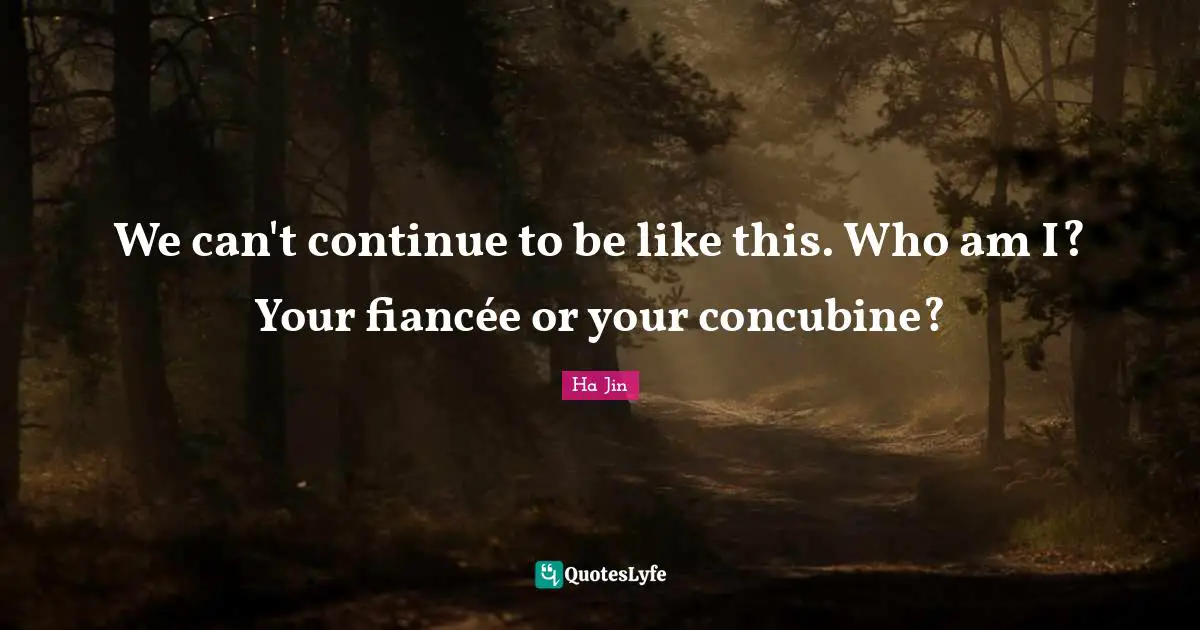 We can't continue to be like this. Who am I? Your fiancée or your concubine?