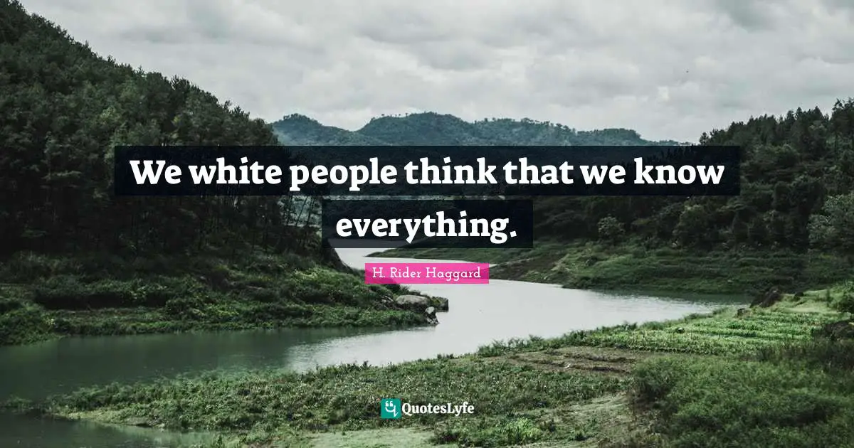 We white people think that we know everything.