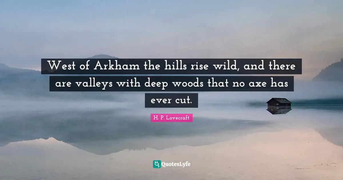 West of Arkham the hills rise wild, and there are valleys with deep woods that no axe has ever cut.