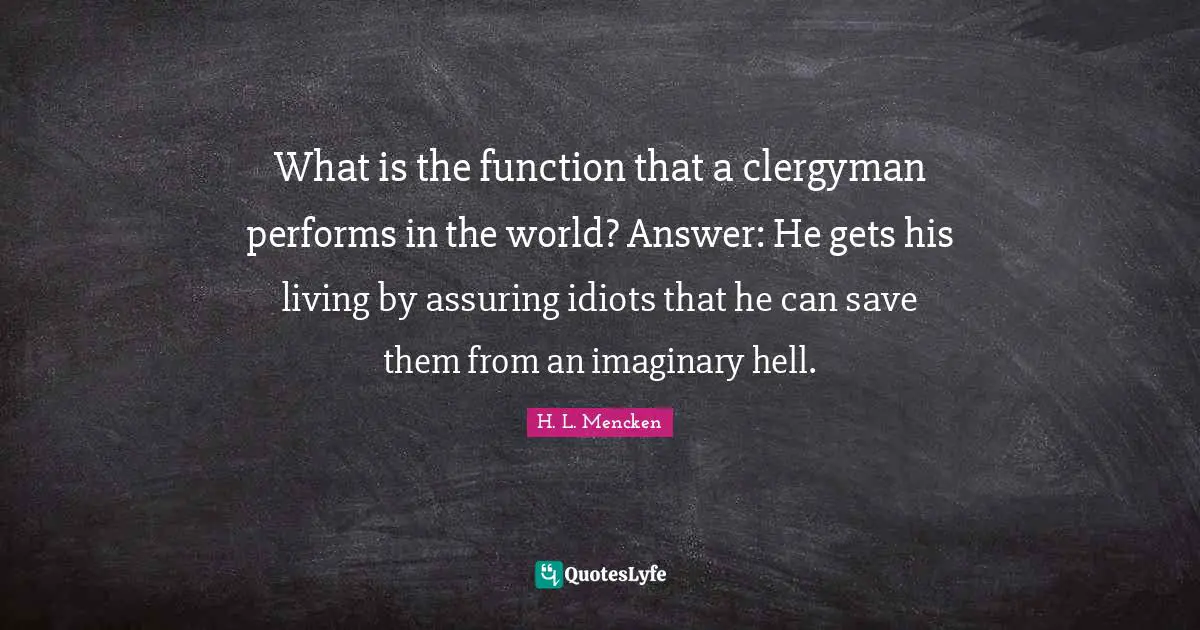 What is the function that a clergyman performs in the world? Answer: He gets his living by assuring idiots that he can save them from an imaginary hell.