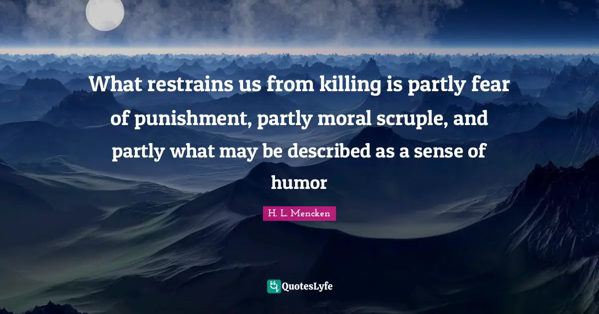What restrains us from killing is partly fear of punishment, partly moral scruple, and partly what may be described as a sense of humor
