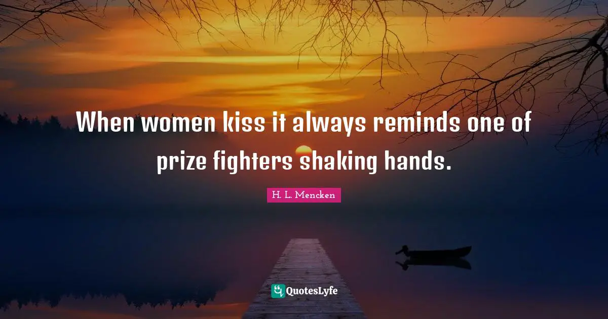 When women kiss it always reminds one of prize fighters shaking hands.
