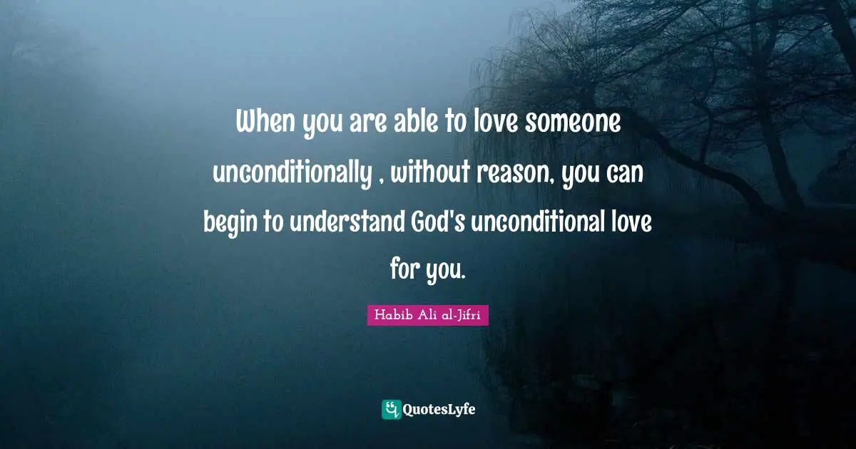 Unconditional Love Quotes: "When you are able to love someone unconditionally , without reason, you can begin to understand God's unconditional love for you."