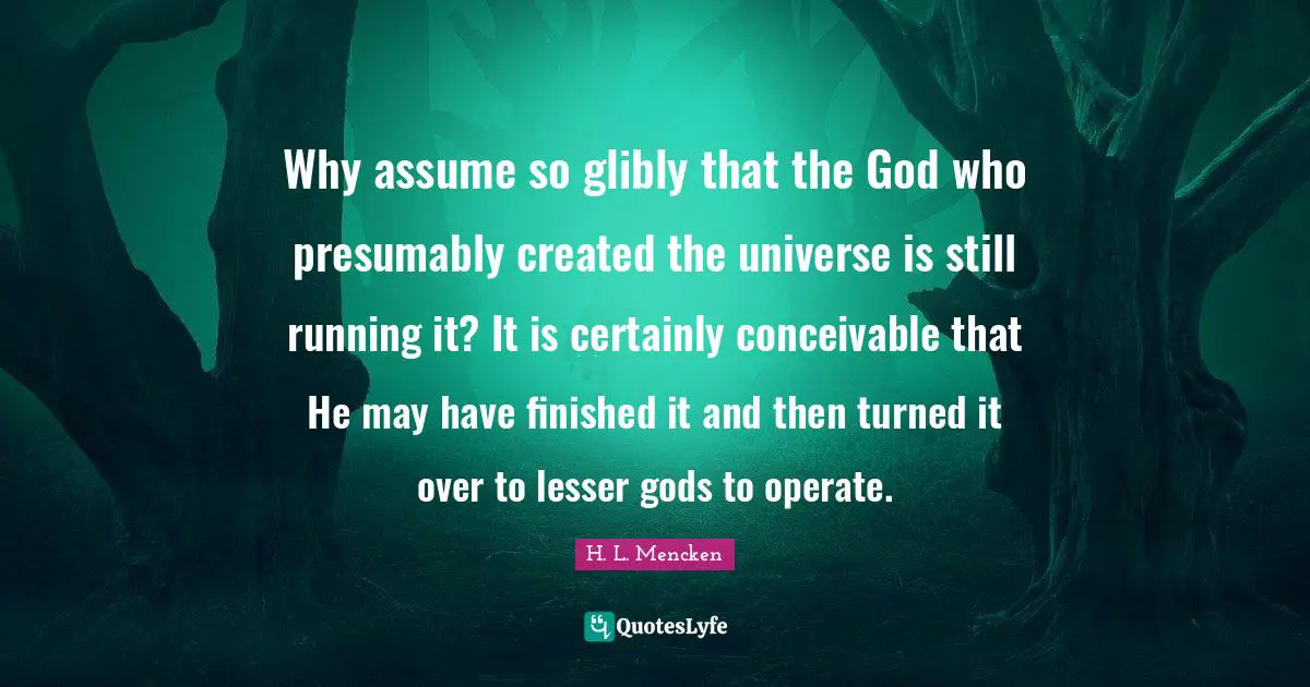 Why assume so glibly that the God who presumably created the universe is still running it? It is certainly conceivable that He may have finished it and then turned it over to lesser gods to operate.
