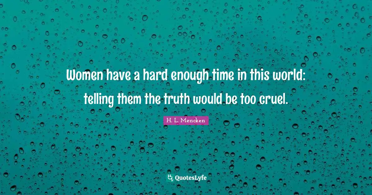 Women have a hard enough time in this world: telling them the truth would be too cruel.