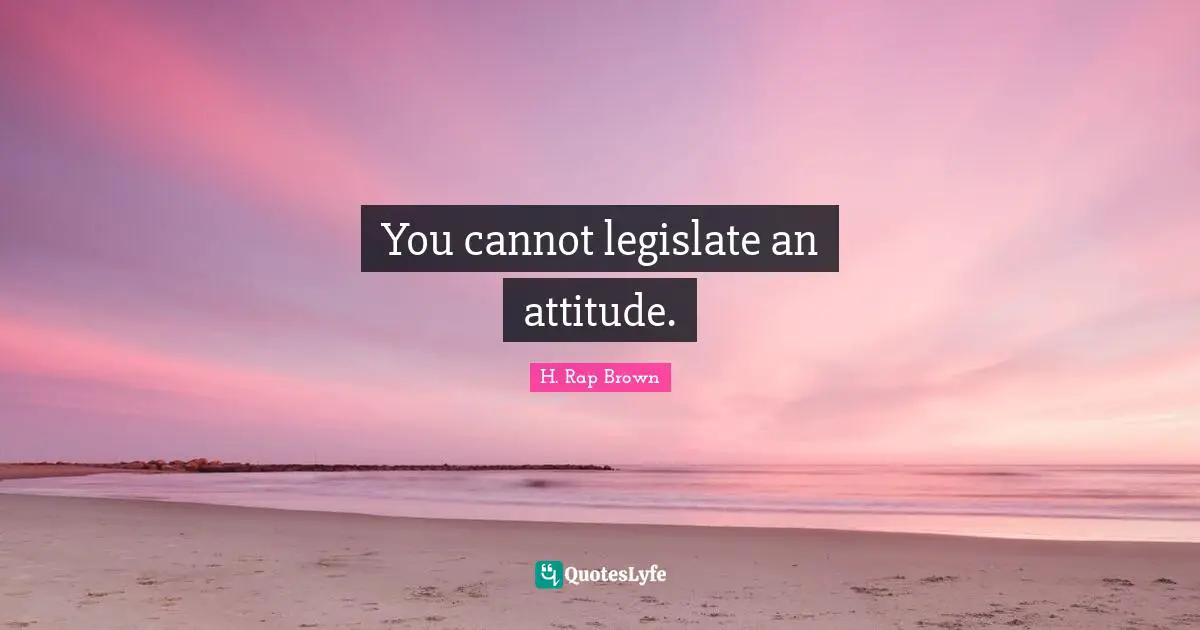 H. Rap Brown Quotes: "You cannot legislate an attitude."