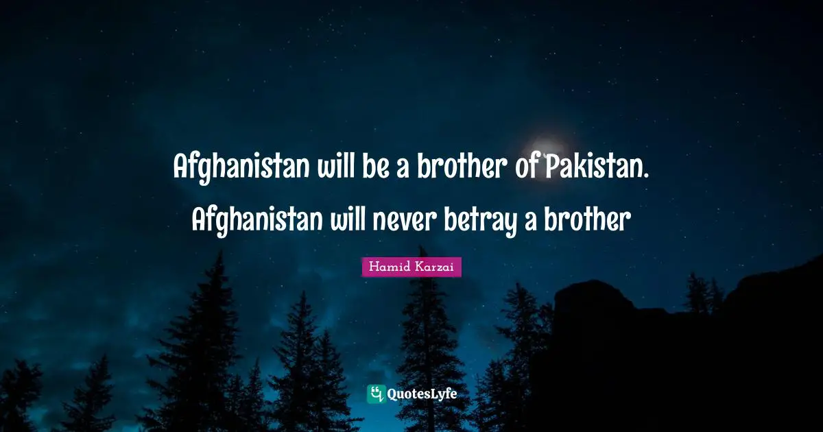Betray Quotes: "Afghanistan will be a brother of Pakistan. Afghanistan will never betray a brother"