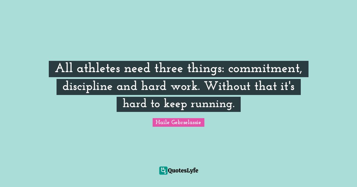 Work Hard Quotes: "All athletes need three things: commitment, discipline and hard work. Without that it's hard to keep running."