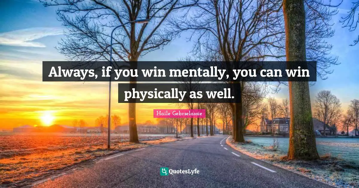 Always, if you win mentally, you can win physically as well.