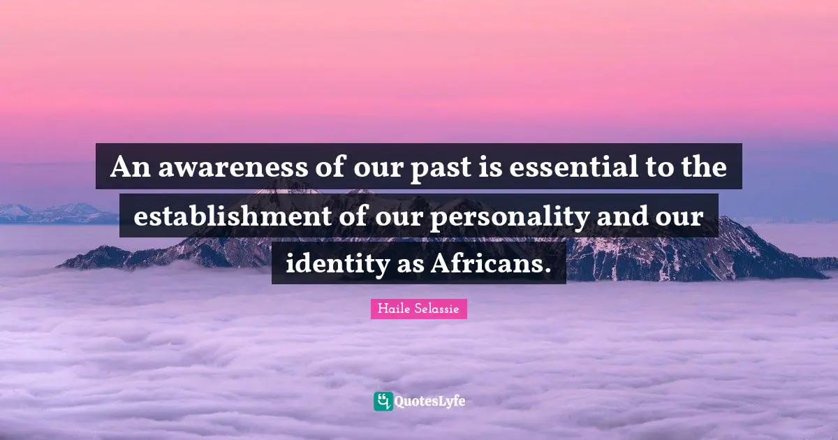An awareness of our past is essential to the establishment of our personality and our identity as Africans.