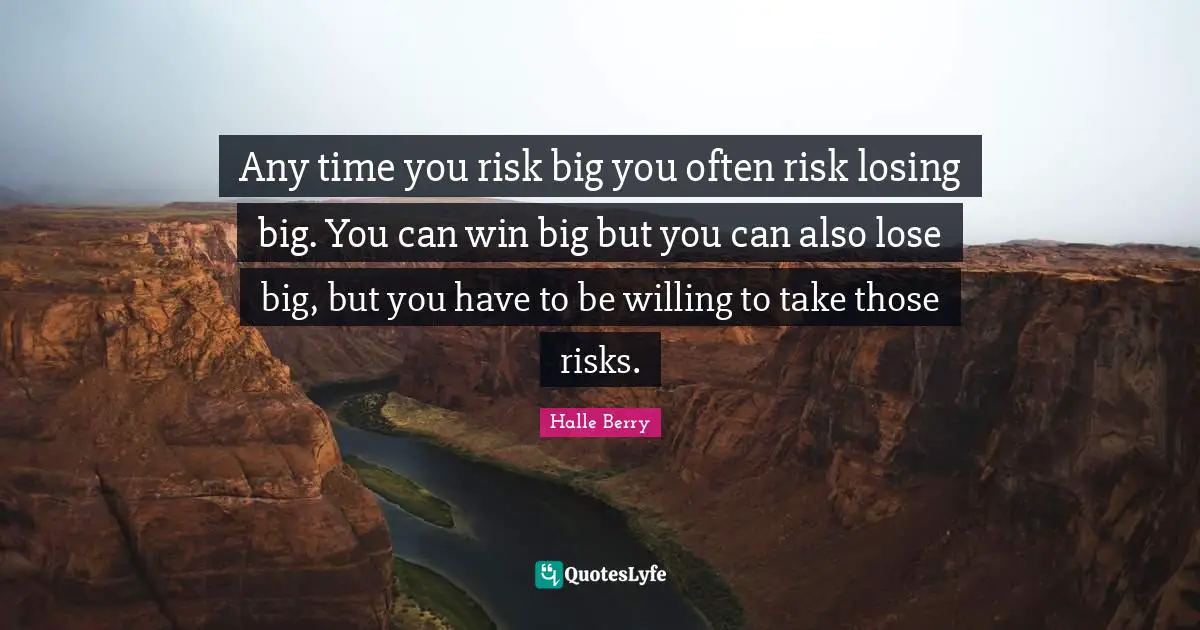 Halle Berry Quotes: "Any time you risk big you often risk losing big. You can win big but you can also lose big, but you have to be willing to take those risks."