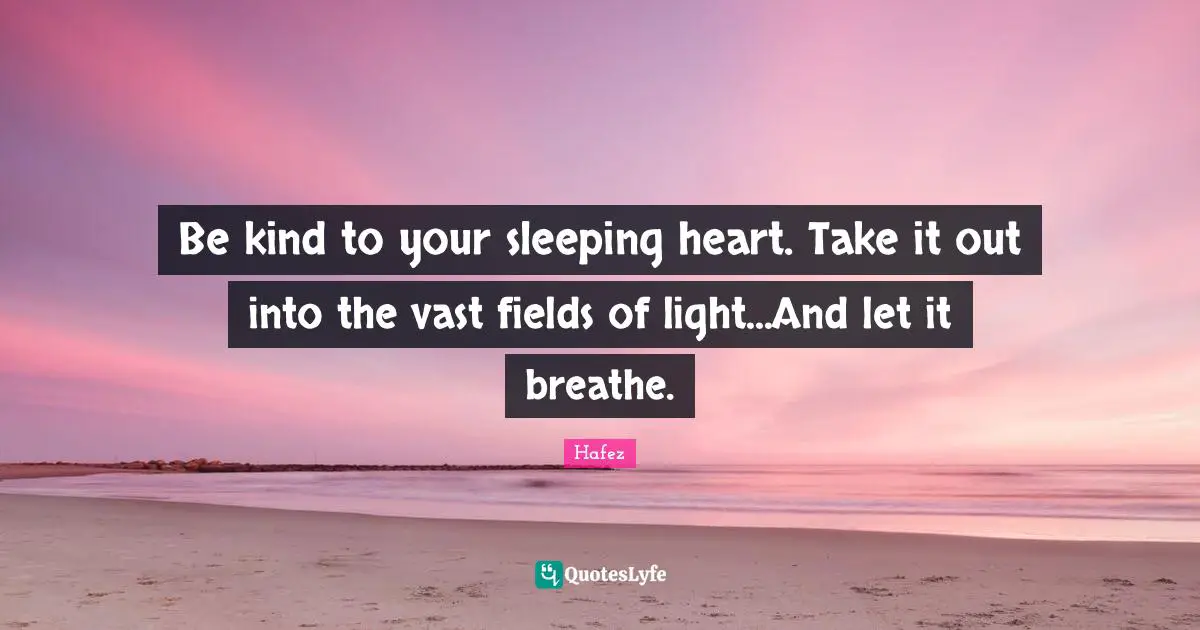 Heart Quotes: "Be kind to your sleeping heart. Take it out into the vast fields of light...And let it breathe."