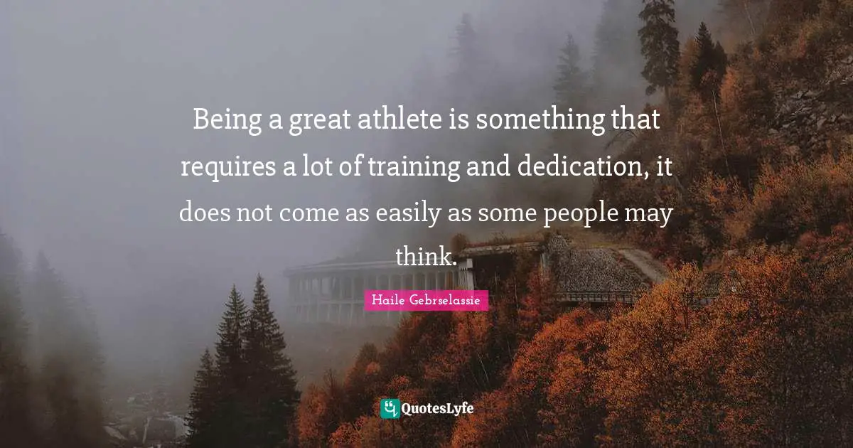 Haile Gebrselassie Quotes: "Being a great athlete is something that requires a lot of training and dedication, it does not come as easily as some people may think."