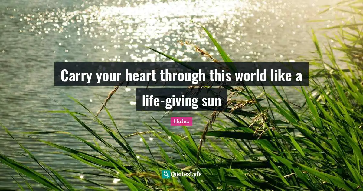 Giving Quotes: "Carry your heart through this world like a life-giving sun"