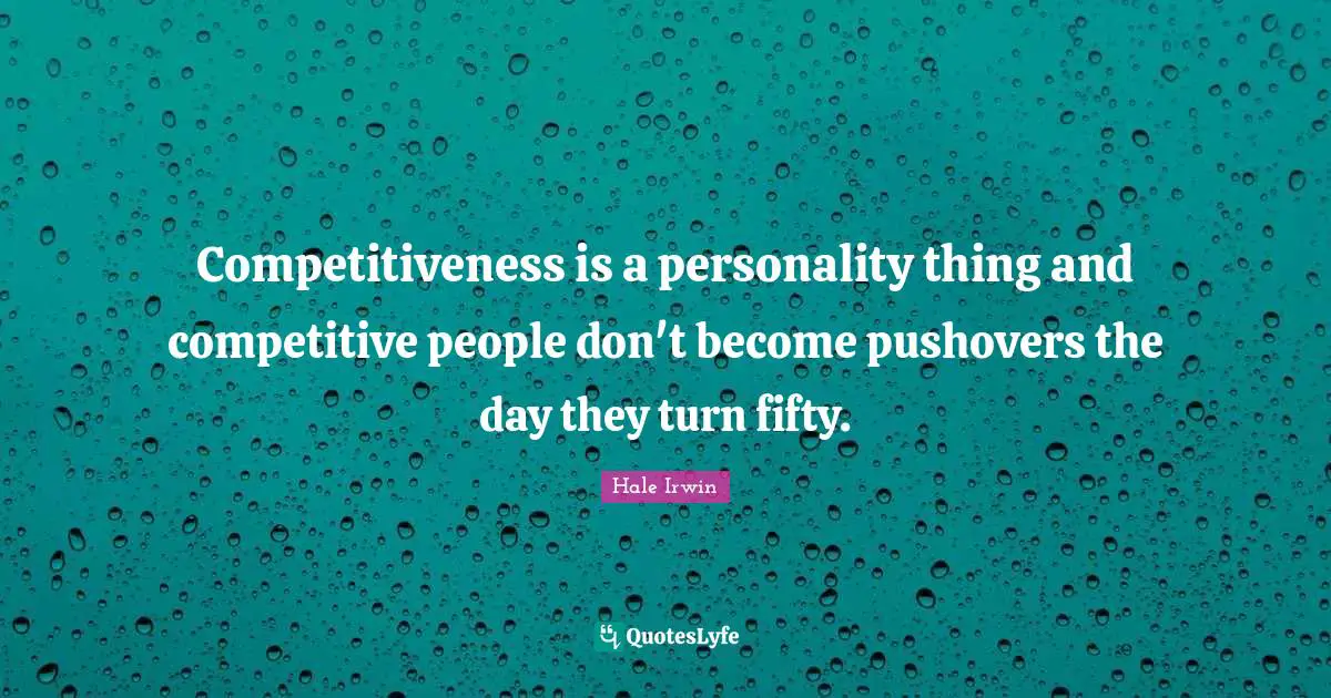 Hale Irwin Quotes: "Competitiveness is a personality thing and competitive people don't become pushovers the day they turn fifty."
