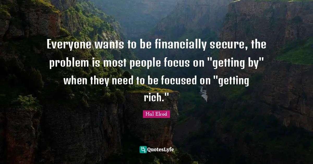 Everyone wants to be financially secure, the problem is most people focus on "getting by" when they need to be focused on "getting rich."