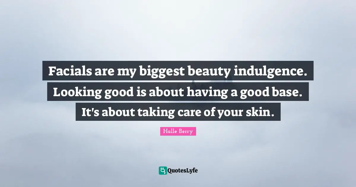 Beauty Quotes: "Facials are my biggest beauty indulgence. Looking good is about having a good base. It's about taking care of your skin."