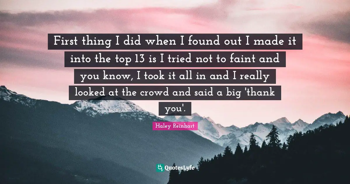 First thing I did when I found out I made it into the top 13 is I tried not to faint and you know, I took it all in and I really looked at the crowd and said a big 'thank you'.